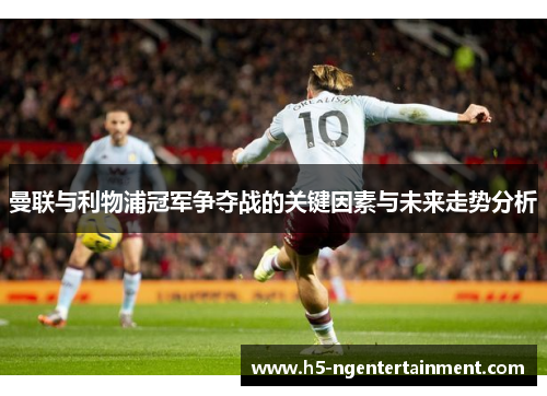 曼联与利物浦冠军争夺战的关键因素与未来走势分析
