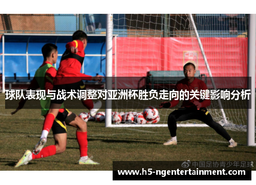 球队表现与战术调整对亚洲杯胜负走向的关键影响分析