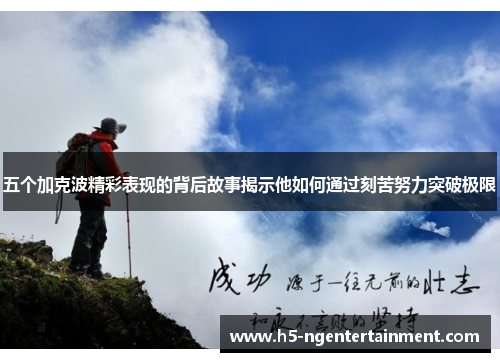 五个加克波精彩表现的背后故事揭示他如何通过刻苦努力突破极限