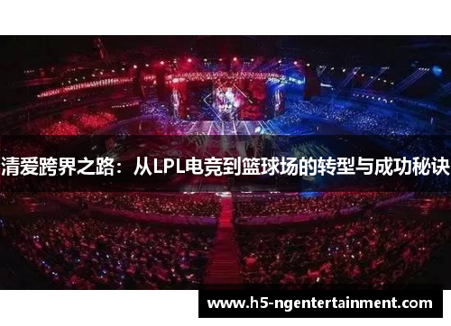 清爱跨界之路：从LPL电竞到篮球场的转型与成功秘诀