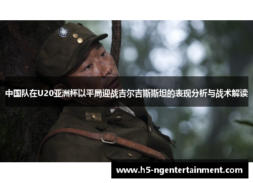 中国队在U20亚洲杯以平局迎战吉尔吉斯斯坦的表现分析与战术解读