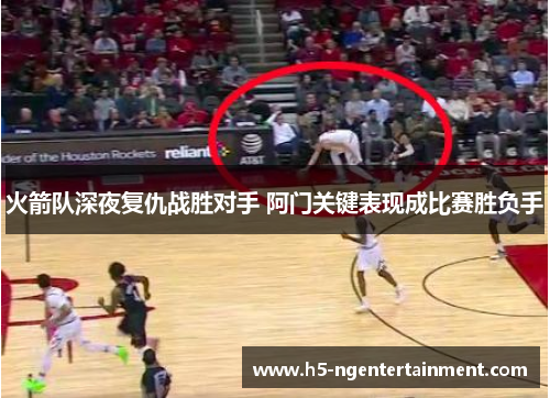 火箭队深夜复仇战胜对手 阿门关键表现成比赛胜负手