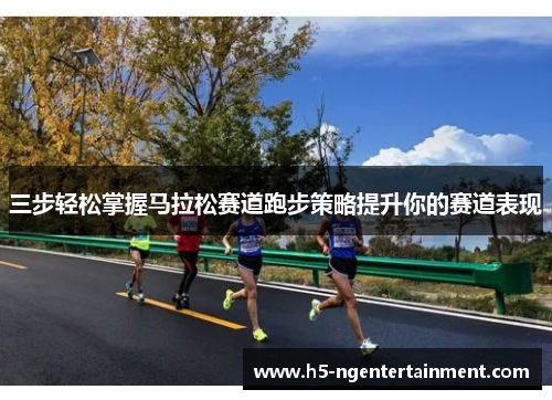 三步轻松掌握马拉松赛道跑步策略提升你的赛道表现