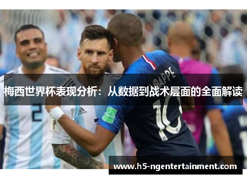 梅西世界杯表现分析：从数据到战术层面的全面解读