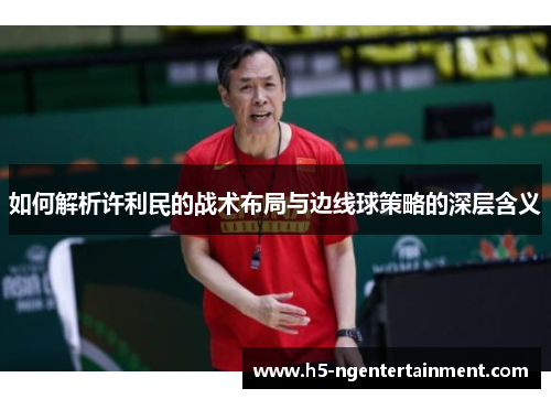如何解析许利民的战术布局与边线球策略的深层含义