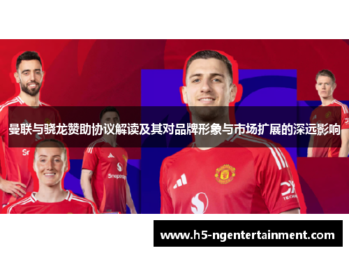 曼联与骁龙赞助协议解读及其对品牌形象与市场扩展的深远影响