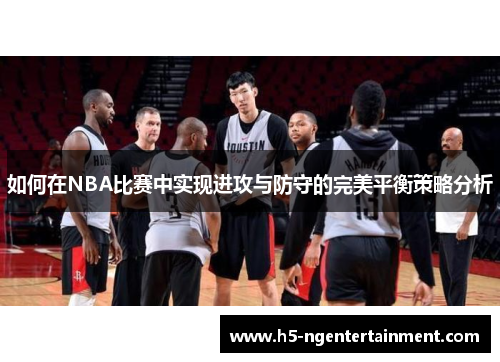 如何在NBA比赛中实现进攻与防守的完美平衡策略分析
