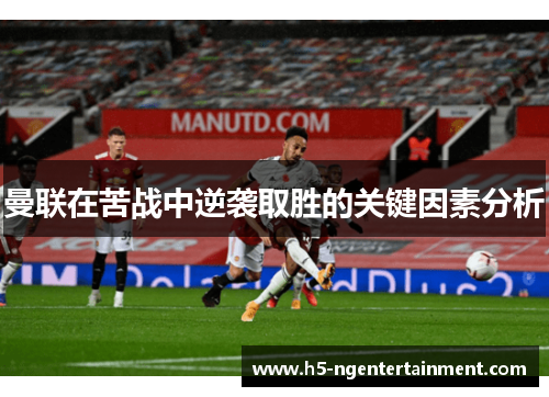 曼联在苦战中逆袭取胜的关键因素分析