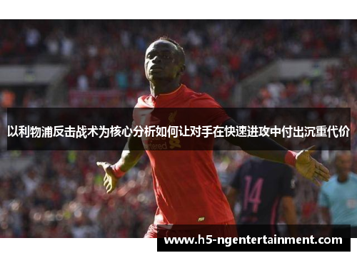 以利物浦反击战术为核心分析如何让对手在快速进攻中付出沉重代价