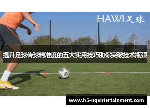 提升足球传球精准度的五大实用技巧助你突破技术瓶颈