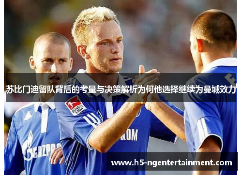 苏比门迪留队背后的考量与决策解析为何他选择继续为曼城效力