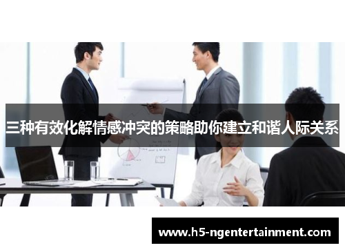 三种有效化解情感冲突的策略助你建立和谐人际关系
