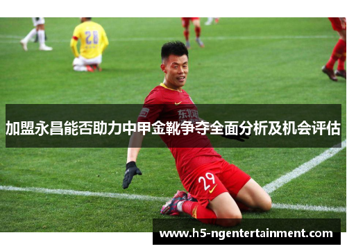 加盟永昌能否助力中甲金靴争夺全面分析及机会评估