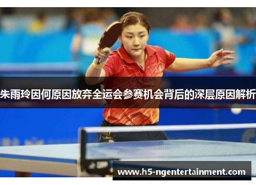 朱雨玲因何原因放弃全运会参赛机会背后的深层原因解析