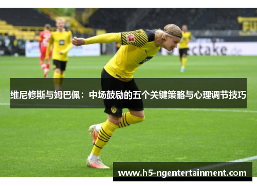 维尼修斯与姆巴佩：中场鼓励的五个关键策略与心理调节技巧