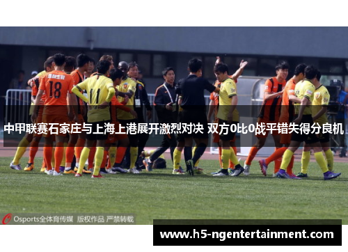中甲联赛石家庄与上海上港展开激烈对决 双方0比0战平错失得分良机