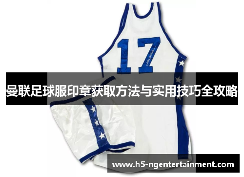 曼联足球服印章获取方法与实用技巧全攻略