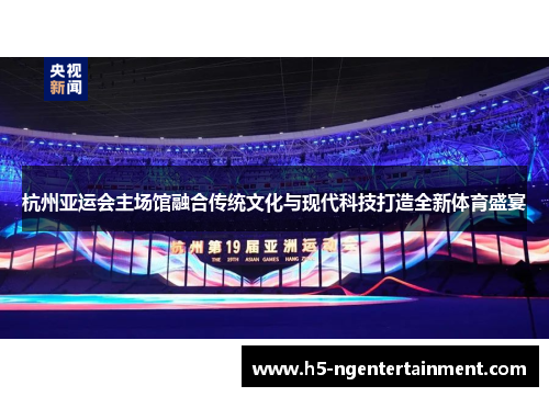杭州亚运会主场馆融合传统文化与现代科技打造全新体育盛宴