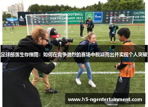 足球部落生存指南：如何在竞争激烈的赛场中脱颖而出并实现个人突破