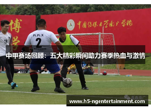 中甲赛场回顾：五大精彩瞬间助力赛季热血与激情