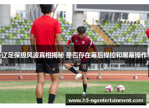 辽足保级风波真相揭秘 是否存在幕后操控和黑幕操作