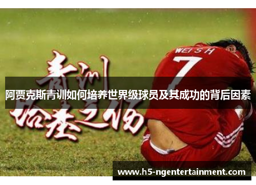 阿贾克斯青训如何培养世界级球员及其成功的背后因素