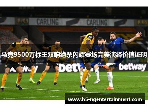 马竞9500万标王双响绝杀闪耀赛场完美演绎价值证明