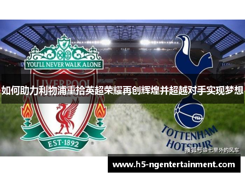 如何助力利物浦重拾英超荣耀再创辉煌并超越对手实现梦想