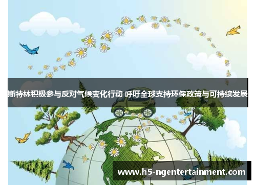 斯特林积极参与反对气候变化行动 呼吁全球支持环保政策与可持续发展 斯特林积极参与反对气候变化行动 呼吁全球支持环保政策与可持续发展