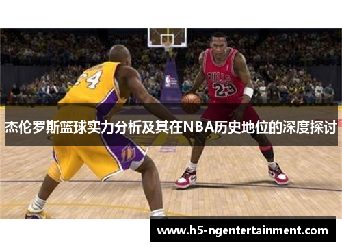 杰伦罗斯篮球实力分析及其在NBA历史地位的深度探讨 杰伦罗斯篮球实力分析及其在NBA历史地位的深度探讨