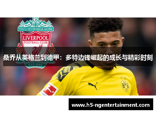 桑乔从英格兰到德甲:多特边锋崛起的成长与精彩时刻 桑乔从英格兰到德甲:多特边锋崛起的成长与精彩时刻