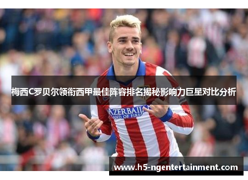 梅西C罗贝尔领衔西甲最佳阵容排名揭秘影响力巨星对比分析