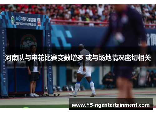河南队与申花比赛变数增多 或与场地情况密切相关