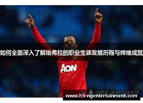 如何全面深入了解埃弗拉的职业生涯发展历程与辉煌成就 如何全面深入了解埃弗拉的职业生涯发展历程与辉煌成就