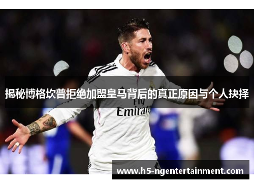揭秘博格坎普拒绝加盟皇马背后的真正原因与个人抉择 揭秘博格坎普拒绝加盟皇马背后的真正原因与个人抉择