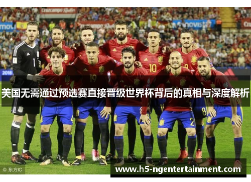 美国无需通过预选赛直接晋级世界杯背后的真相与深度解析 美国无需通过预选赛直接晋级世界杯背后的真相与深度解析