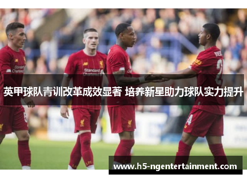 英甲球队青训改革成效显著 培养新星助力球队实力提升
