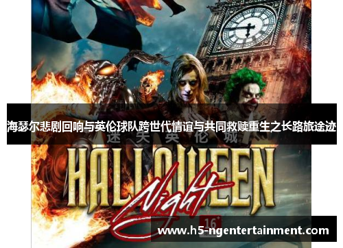 海瑟尔悲剧回响与英伦球队跨世代情谊与共同救赎重生之长路旅途迹 海瑟尔悲剧回响与英伦球队跨世代情谊与共同救赎重生之长路旅途迹