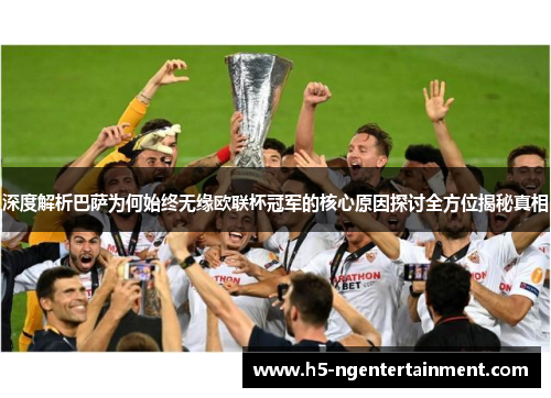 深度解析巴萨为何始终无缘欧联杯冠军的核心原因探讨全方位揭秘真相
