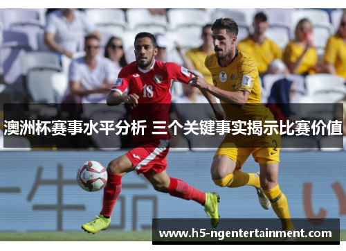 澳洲杯赛事水平分析 三个关键事实揭示比赛价值 澳洲杯赛事水平分析 三个关键事实揭示比赛价值
