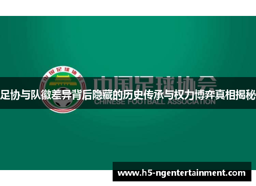 足协与队徽差异背后隐藏的历史传承与权力博弈真相揭秘 足协与队徽差异背后隐藏的历史传承与权力博弈真相揭秘