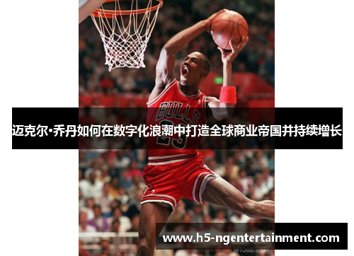 迈克尔·乔丹如何在数字化浪潮中打造全球商业帝国并持续增长