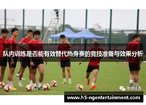 队内训练是否能有效替代热身赛的竞技准备与效果分析 队内训练是否能有效替代热身赛的竞技准备与效果分析