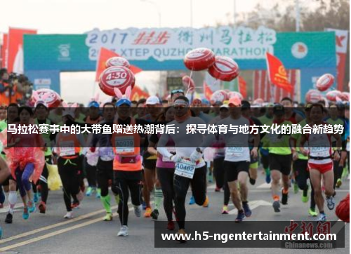 马拉松赛事中的大带鱼赠送热潮背后：探寻体育与地方文化的融合新趋势