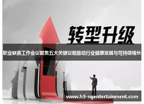 职业联赛工作会议聚焦五大关键议题推动行业健康发展与可持续增长