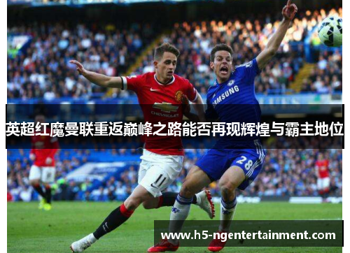英超红魔曼联重返巅峰之路能否再现辉煌与霸主地位