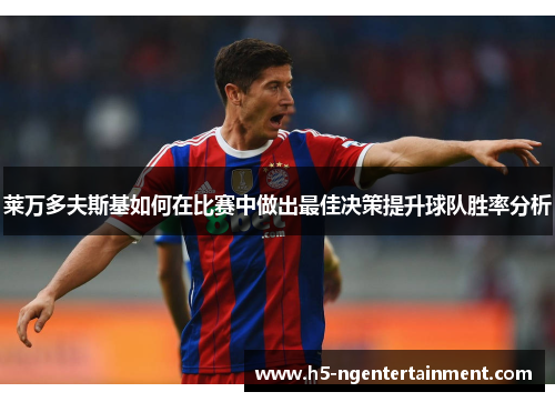 莱万多夫斯基如何在比赛中做出最佳决策提升球队胜率分析 莱万多夫斯基如何在比赛中做出最佳决策提升球队胜率分析