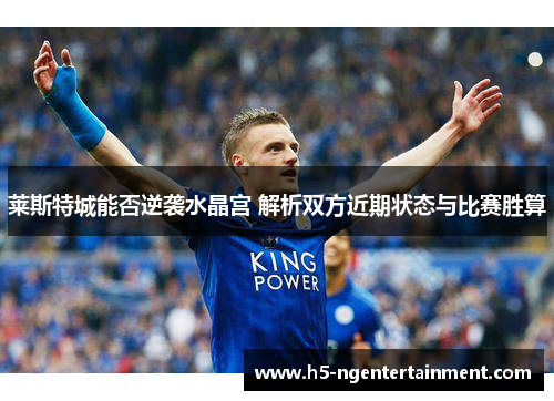莱斯特城能否逆袭水晶宫 解析双方近期状态与比赛胜算