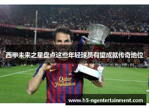 西甲未来之星盘点这些年轻球员有望成就传奇地位
