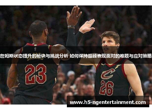 詹姆斯状态提升的秘诀与挑战分析 如何保持巅峰表现面对的难题与应对策略